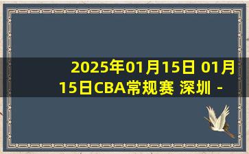 2025年01月15日 01月15日CBA常规赛 深圳 - 同曦 精彩镜头